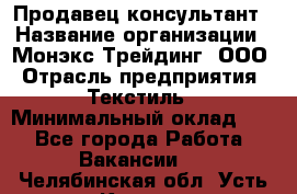 Продавец-консультант › Название организации ­ Монэкс Трейдинг, ООО › Отрасль предприятия ­ Текстиль › Минимальный оклад ­ 1 - Все города Работа » Вакансии   . Челябинская обл.,Усть-Катав г.